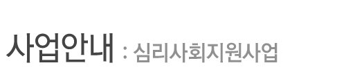 사업안내 - 심리사회지원사업